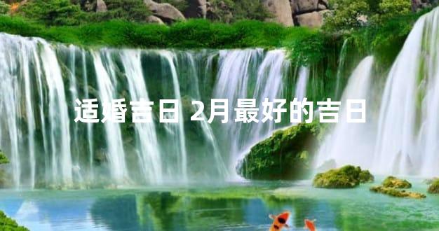 适婚吉日 2月最好的吉日